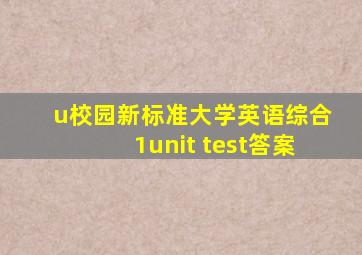 u校园新标准大学英语综合1unit test答案